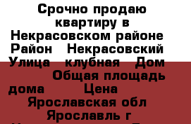 Срочно продаю квартиру в Некрасовском районе › Район ­ Некрасовский › Улица ­ клубная › Дом ­ 13/3 › Общая площадь дома ­ 48 › Цена ­ 300 000 - Ярославская обл., Ярославль г. Недвижимость » Дома, коттеджи, дачи продажа   . Ярославская обл.,Ярославль г.